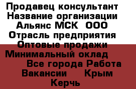 Продавец-консультант › Название организации ­ Альянс-МСК, ООО › Отрасль предприятия ­ Оптовые продажи › Минимальный оклад ­ 25 000 - Все города Работа » Вакансии   . Крым,Керчь